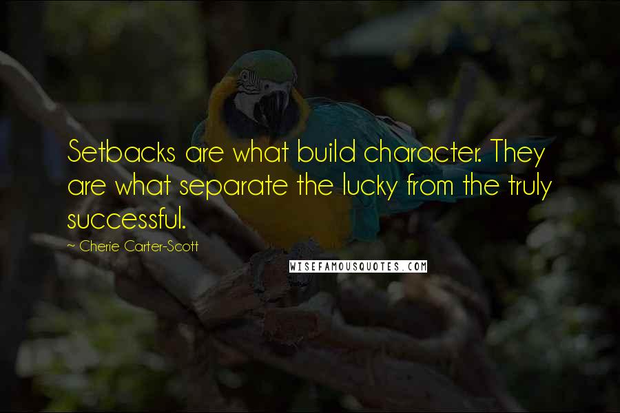 Cherie Carter-Scott Quotes: Setbacks are what build character. They are what separate the lucky from the truly successful.