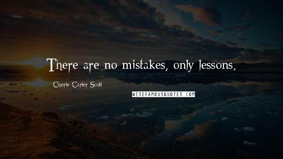 Cherie Carter-Scott Quotes: There are no mistakes, only lessons.