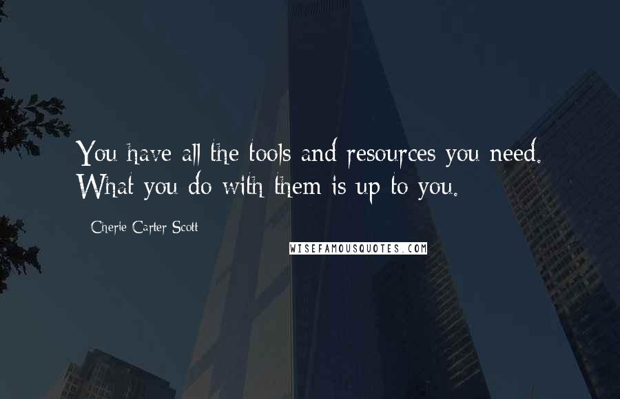 Cherie Carter-Scott Quotes: You have all the tools and resources you need. What you do with them is up to you.