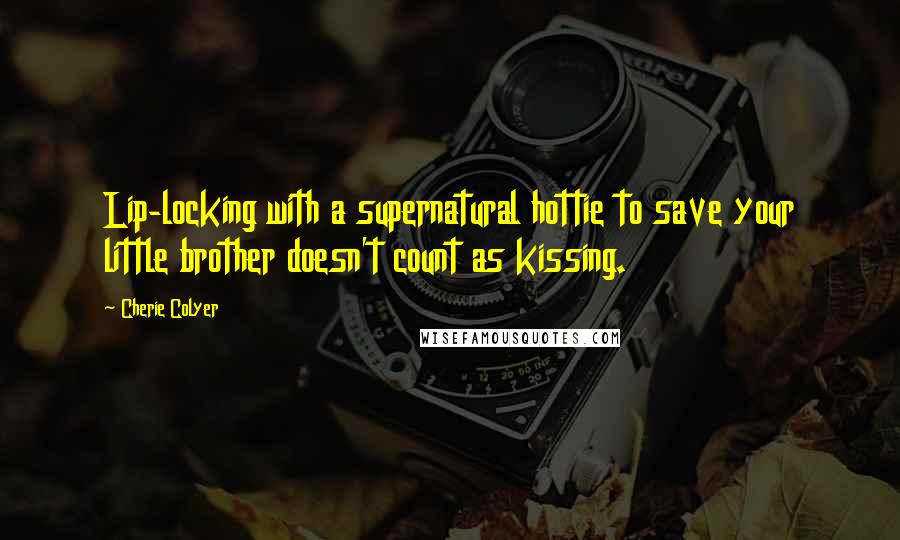 Cherie Colyer Quotes: Lip-locking with a supernatural hottie to save your little brother doesn't count as kissing.
