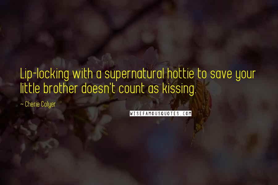 Cherie Colyer Quotes: Lip-locking with a supernatural hottie to save your little brother doesn't count as kissing.