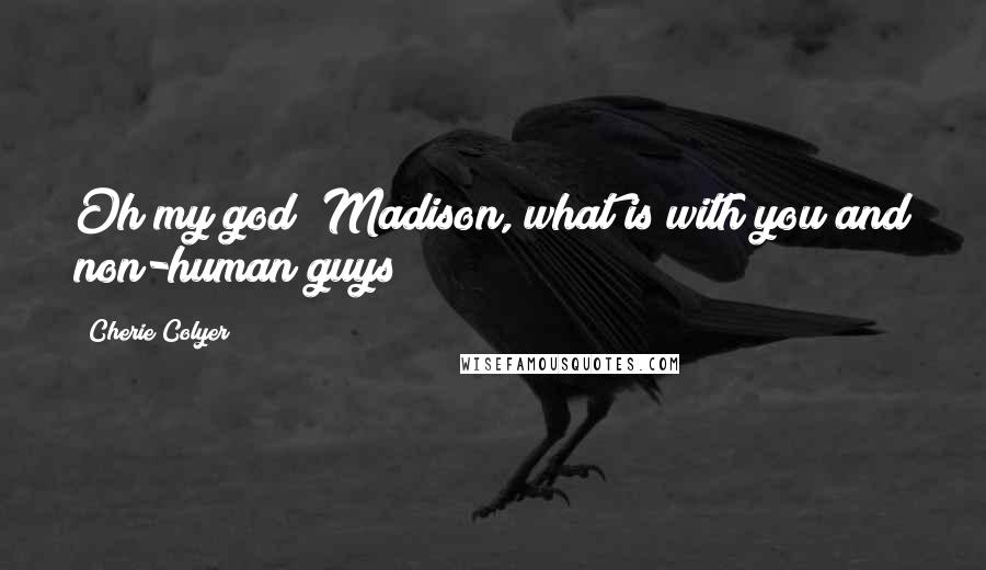 Cherie Colyer Quotes: Oh my god! Madison, what is with you and non-human guys?