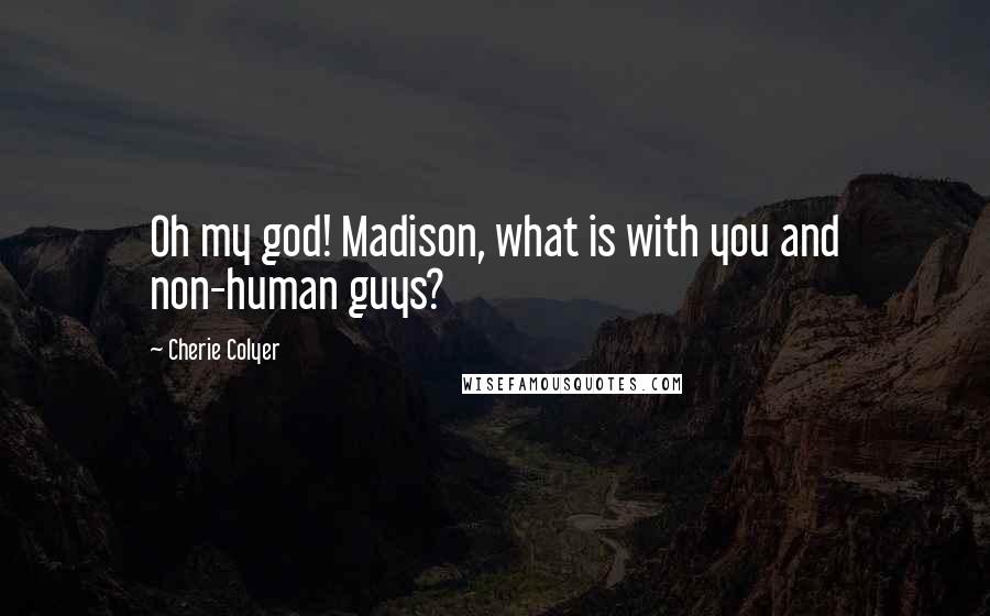 Cherie Colyer Quotes: Oh my god! Madison, what is with you and non-human guys?