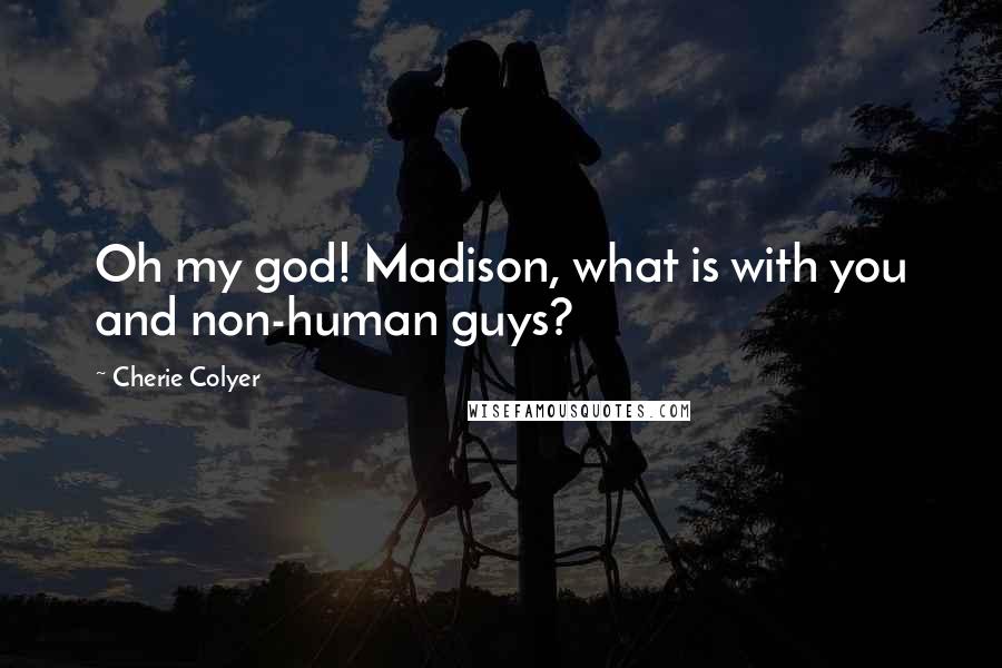 Cherie Colyer Quotes: Oh my god! Madison, what is with you and non-human guys?