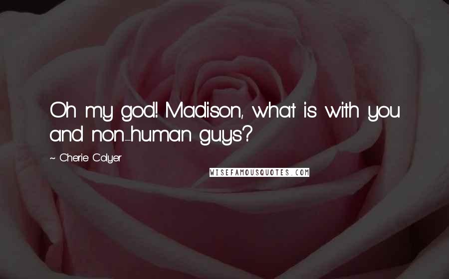 Cherie Colyer Quotes: Oh my god! Madison, what is with you and non-human guys?