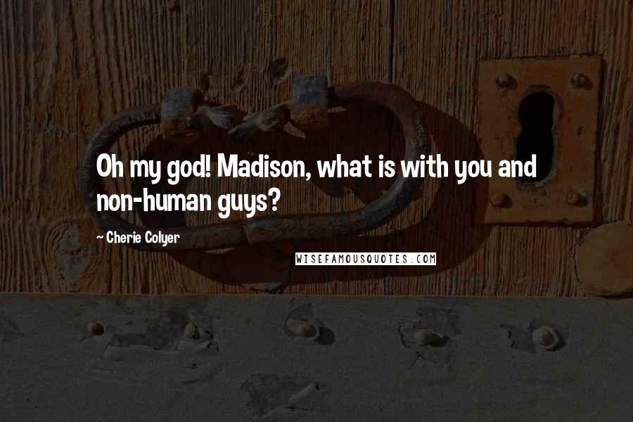 Cherie Colyer Quotes: Oh my god! Madison, what is with you and non-human guys?