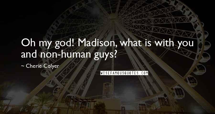 Cherie Colyer Quotes: Oh my god! Madison, what is with you and non-human guys?