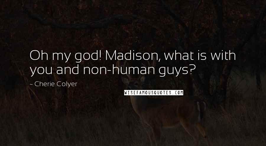 Cherie Colyer Quotes: Oh my god! Madison, what is with you and non-human guys?