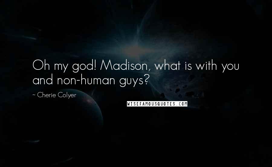 Cherie Colyer Quotes: Oh my god! Madison, what is with you and non-human guys?