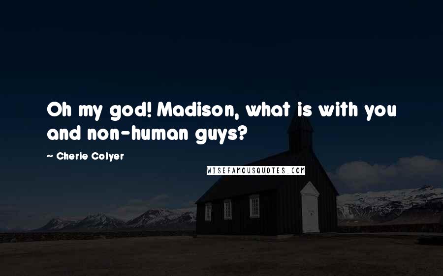 Cherie Colyer Quotes: Oh my god! Madison, what is with you and non-human guys?