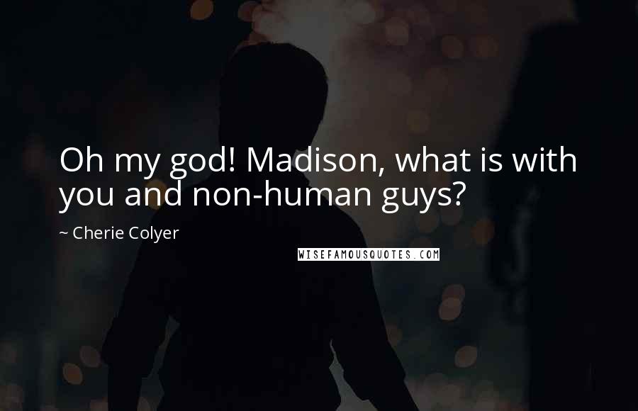 Cherie Colyer Quotes: Oh my god! Madison, what is with you and non-human guys?