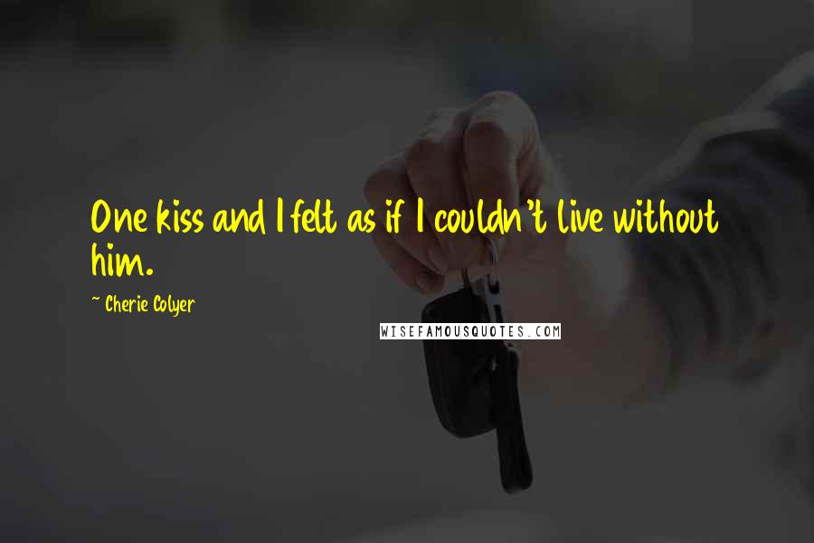 Cherie Colyer Quotes: One kiss and I felt as if I couldn't live without him.