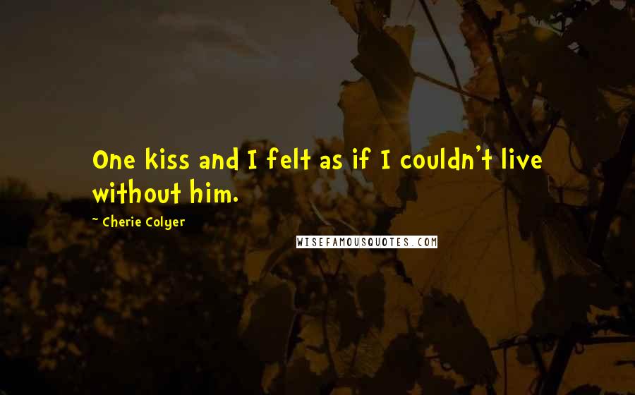 Cherie Colyer Quotes: One kiss and I felt as if I couldn't live without him.