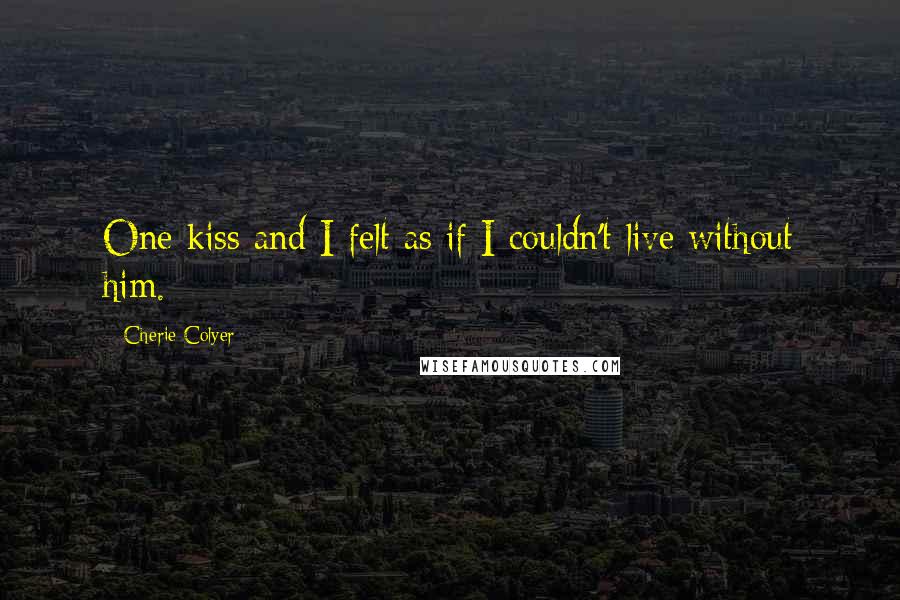 Cherie Colyer Quotes: One kiss and I felt as if I couldn't live without him.