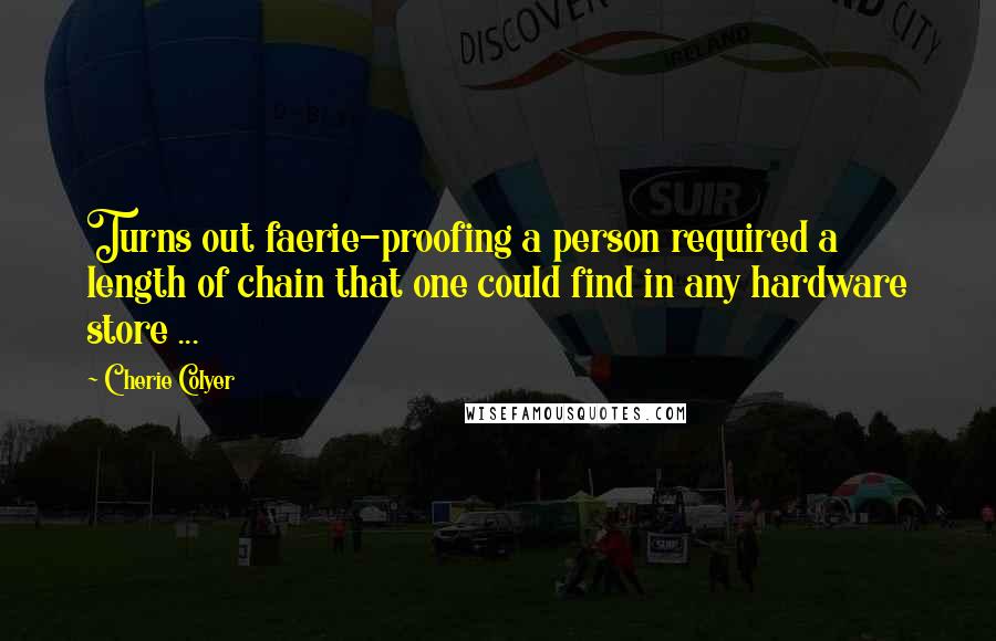 Cherie Colyer Quotes: Turns out faerie-proofing a person required a length of chain that one could find in any hardware store ...