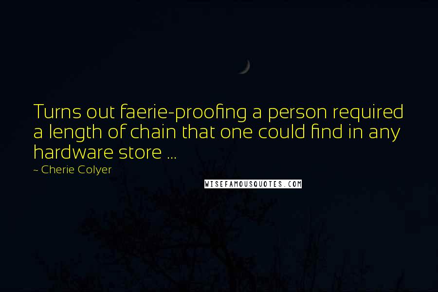 Cherie Colyer Quotes: Turns out faerie-proofing a person required a length of chain that one could find in any hardware store ...