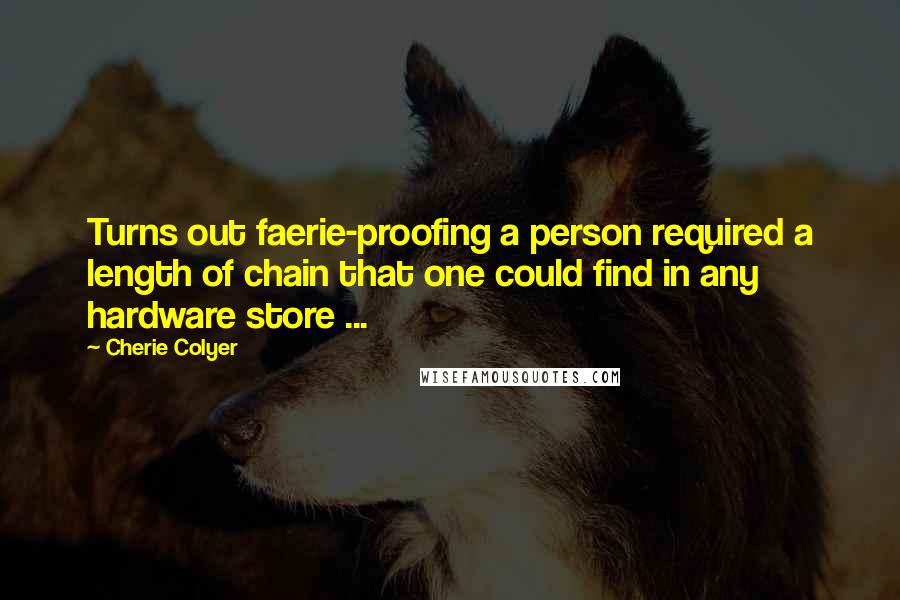 Cherie Colyer Quotes: Turns out faerie-proofing a person required a length of chain that one could find in any hardware store ...