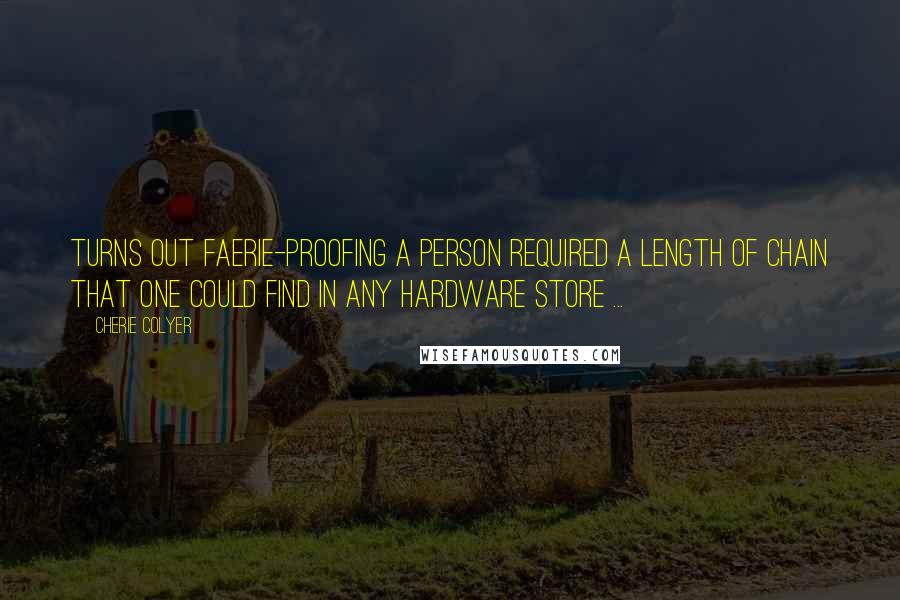 Cherie Colyer Quotes: Turns out faerie-proofing a person required a length of chain that one could find in any hardware store ...