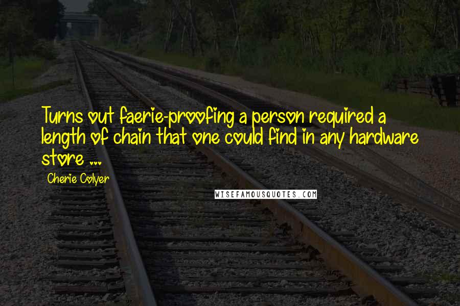 Cherie Colyer Quotes: Turns out faerie-proofing a person required a length of chain that one could find in any hardware store ...