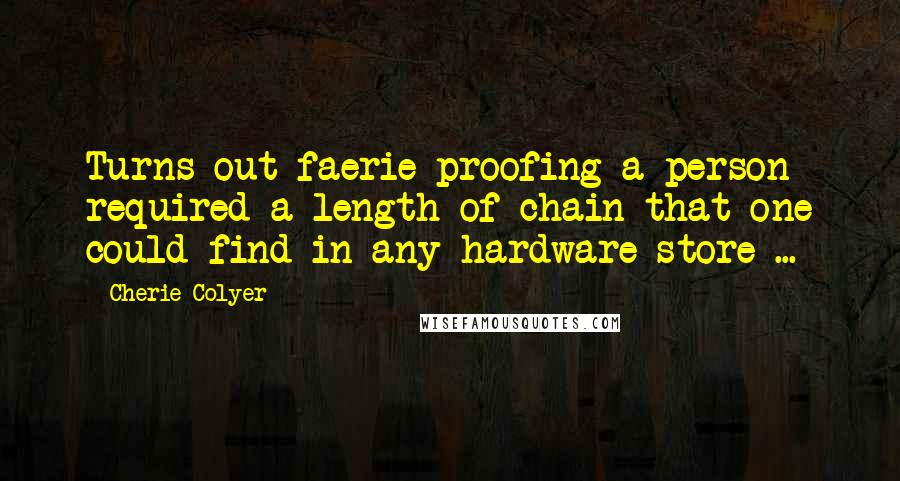 Cherie Colyer Quotes: Turns out faerie-proofing a person required a length of chain that one could find in any hardware store ...