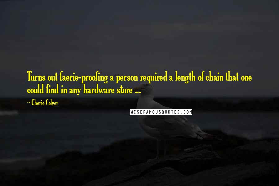 Cherie Colyer Quotes: Turns out faerie-proofing a person required a length of chain that one could find in any hardware store ...