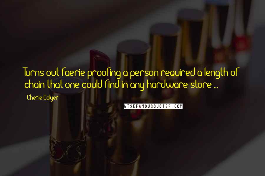Cherie Colyer Quotes: Turns out faerie-proofing a person required a length of chain that one could find in any hardware store ...