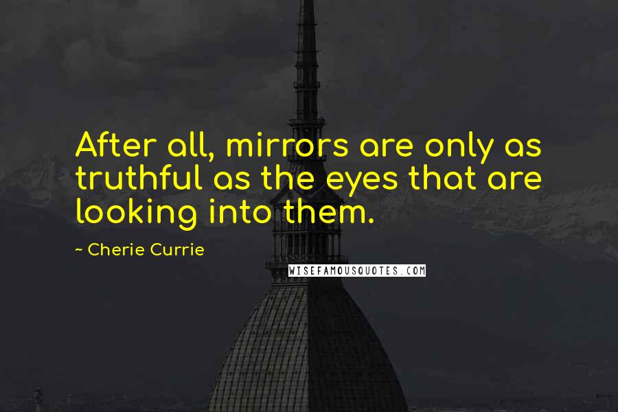 Cherie Currie Quotes: After all, mirrors are only as truthful as the eyes that are looking into them.