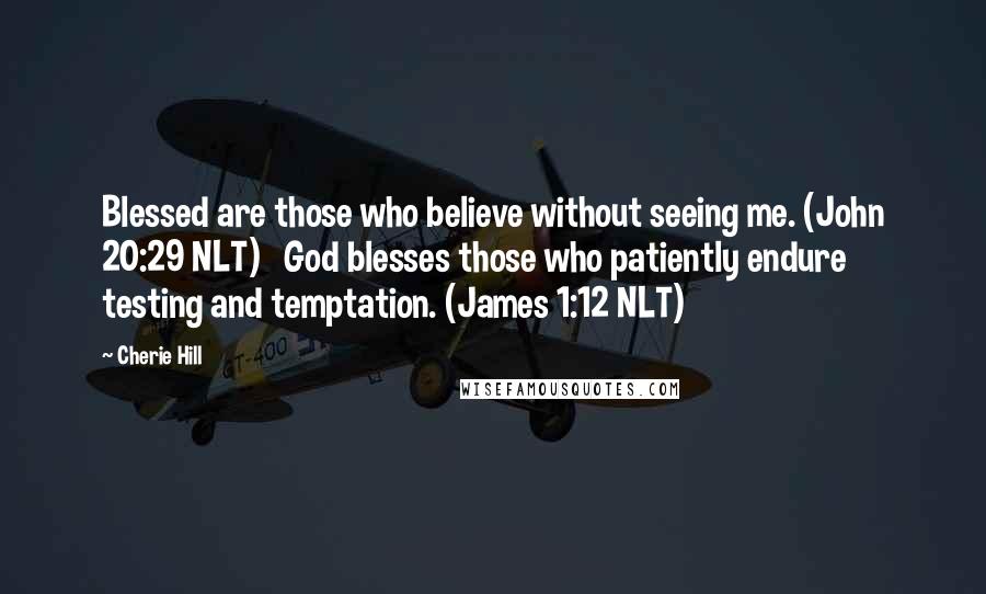 Cherie Hill Quotes: Blessed are those who believe without seeing me. (John 20:29 NLT) God blesses those who patiently endure testing and temptation. (James 1:12 NLT)