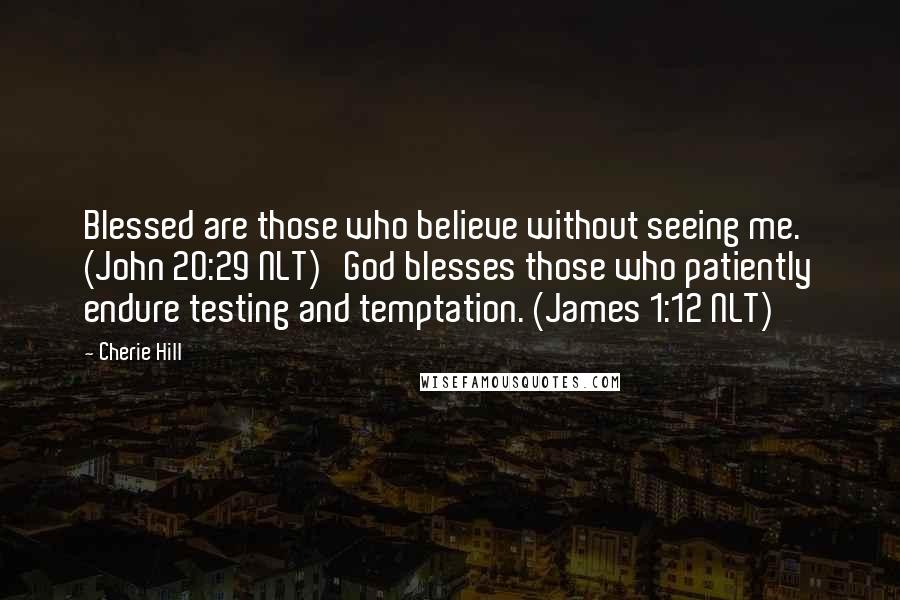Cherie Hill Quotes: Blessed are those who believe without seeing me. (John 20:29 NLT) God blesses those who patiently endure testing and temptation. (James 1:12 NLT)