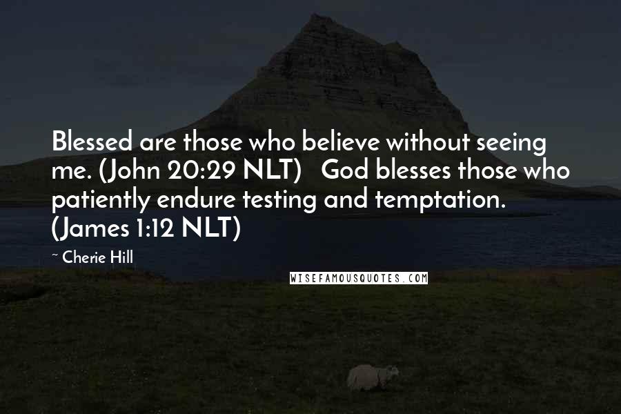 Cherie Hill Quotes: Blessed are those who believe without seeing me. (John 20:29 NLT) God blesses those who patiently endure testing and temptation. (James 1:12 NLT)