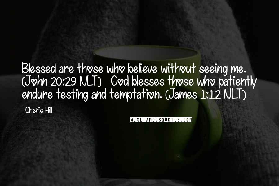 Cherie Hill Quotes: Blessed are those who believe without seeing me. (John 20:29 NLT) God blesses those who patiently endure testing and temptation. (James 1:12 NLT)