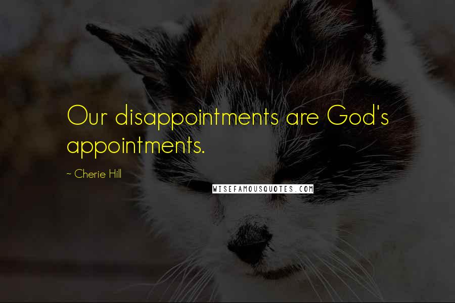 Cherie Hill Quotes: Our disappointments are God's appointments.