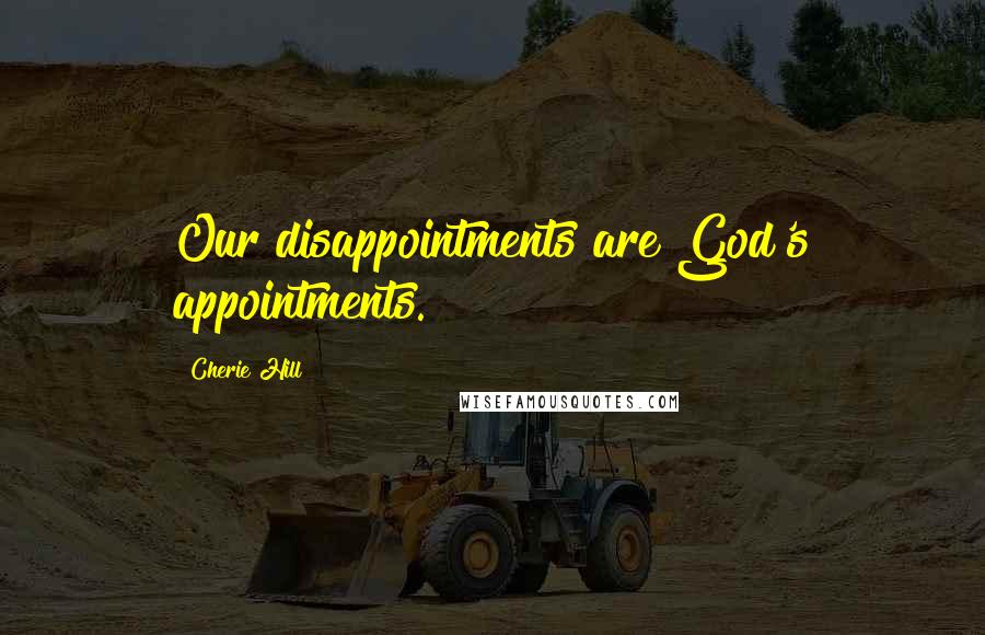 Cherie Hill Quotes: Our disappointments are God's appointments.