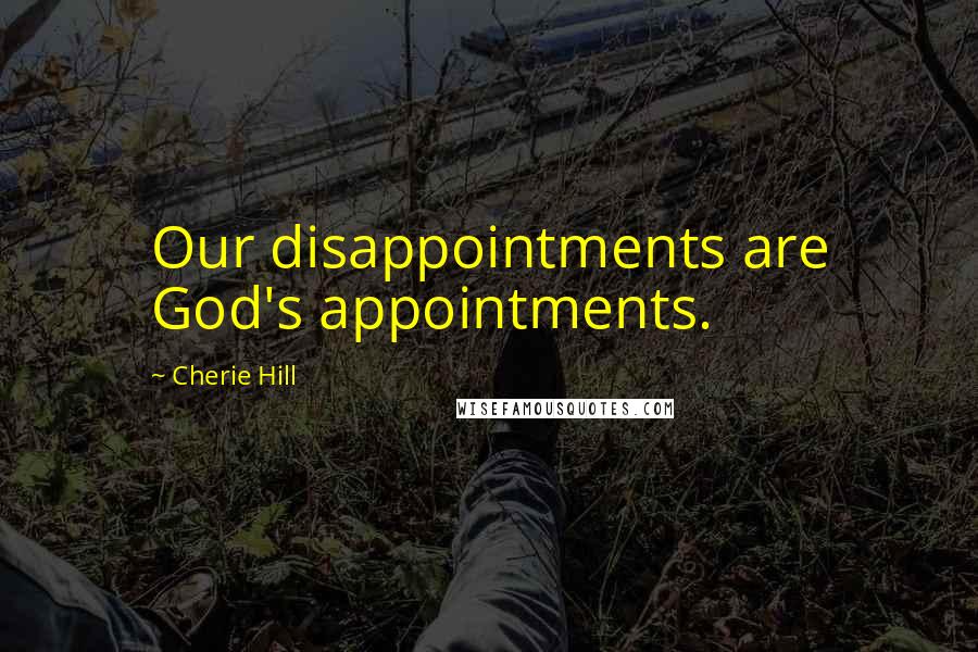 Cherie Hill Quotes: Our disappointments are God's appointments.