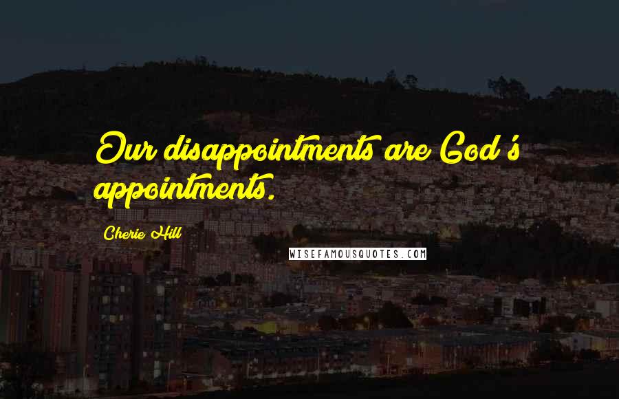 Cherie Hill Quotes: Our disappointments are God's appointments.