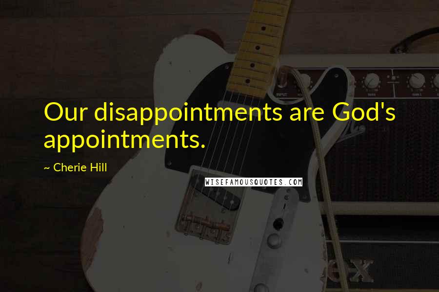 Cherie Hill Quotes: Our disappointments are God's appointments.