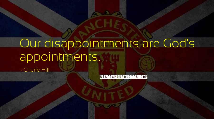 Cherie Hill Quotes: Our disappointments are God's appointments.