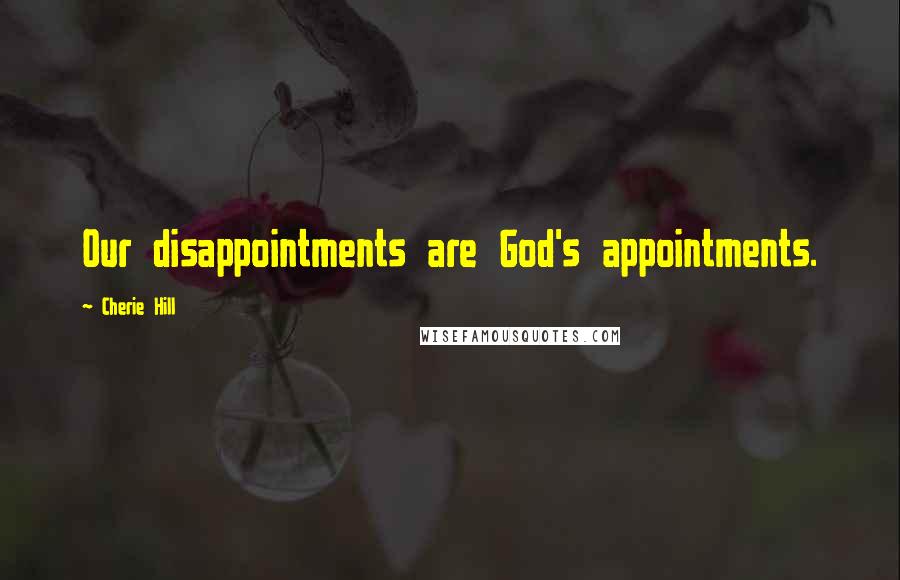 Cherie Hill Quotes: Our disappointments are God's appointments.