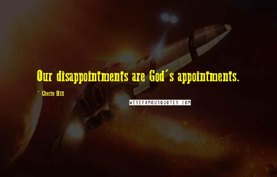 Cherie Hill Quotes: Our disappointments are God's appointments.