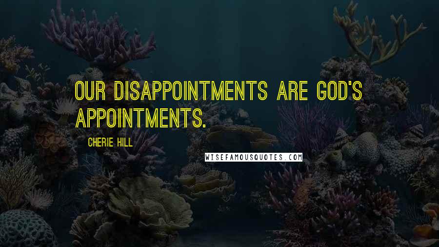 Cherie Hill Quotes: Our disappointments are God's appointments.