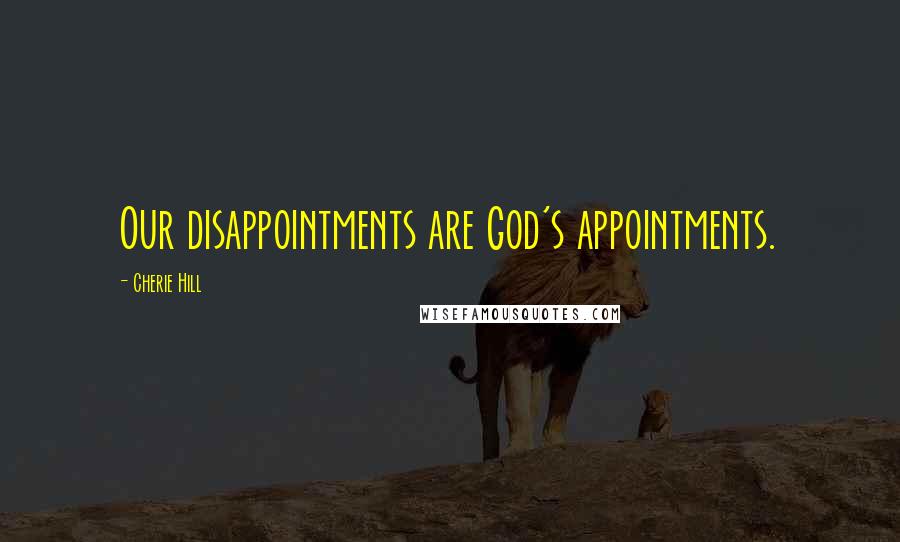 Cherie Hill Quotes: Our disappointments are God's appointments.