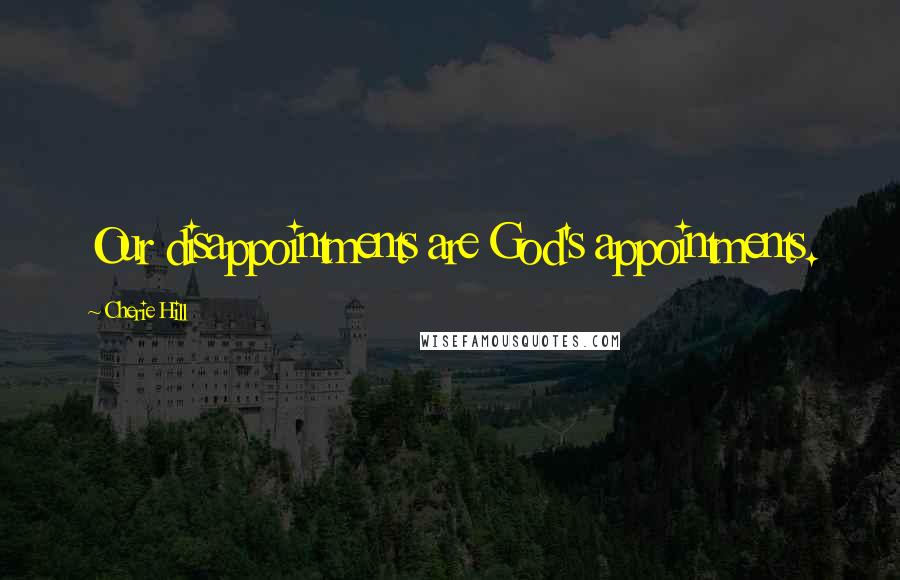 Cherie Hill Quotes: Our disappointments are God's appointments.