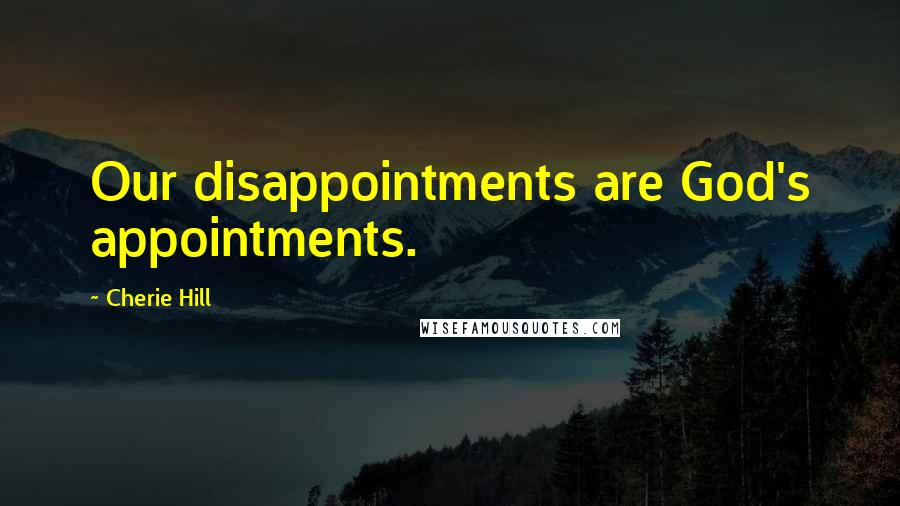 Cherie Hill Quotes: Our disappointments are God's appointments.