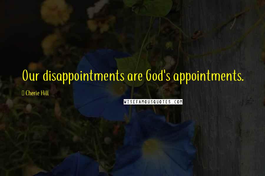 Cherie Hill Quotes: Our disappointments are God's appointments.