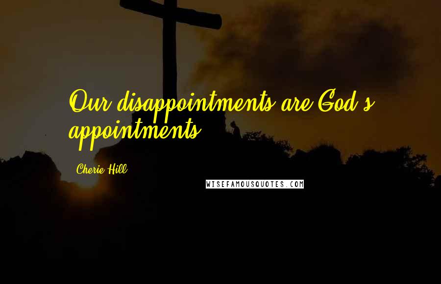 Cherie Hill Quotes: Our disappointments are God's appointments.
