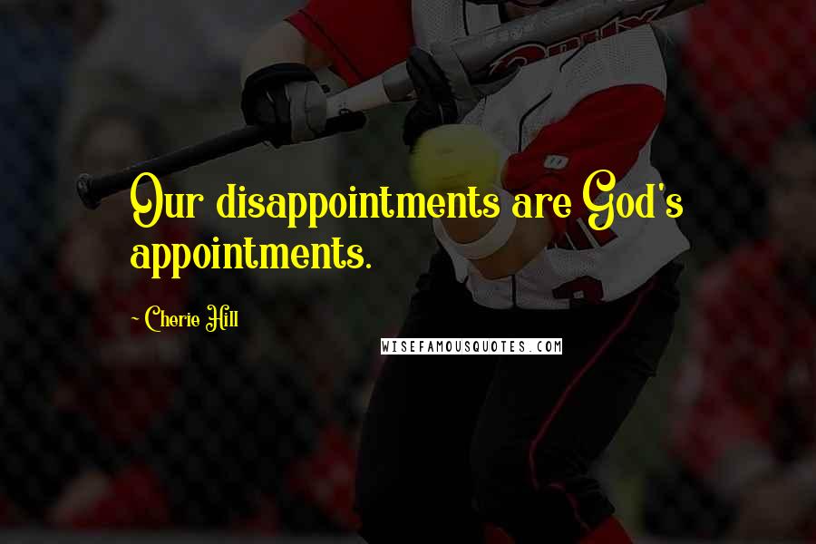 Cherie Hill Quotes: Our disappointments are God's appointments.