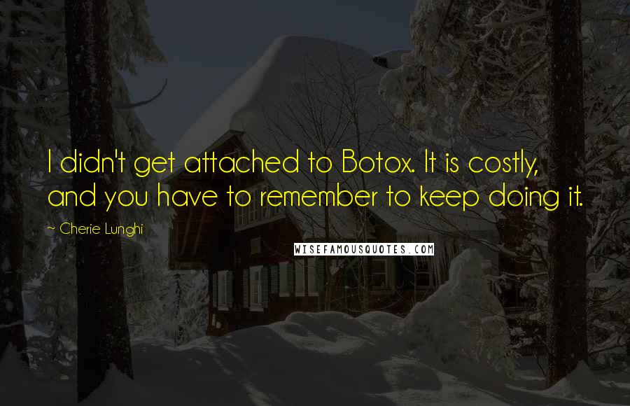 Cherie Lunghi Quotes: I didn't get attached to Botox. It is costly, and you have to remember to keep doing it.