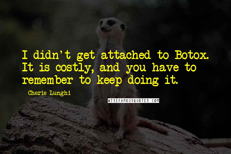 Cherie Lunghi Quotes: I didn't get attached to Botox. It is costly, and you have to remember to keep doing it.