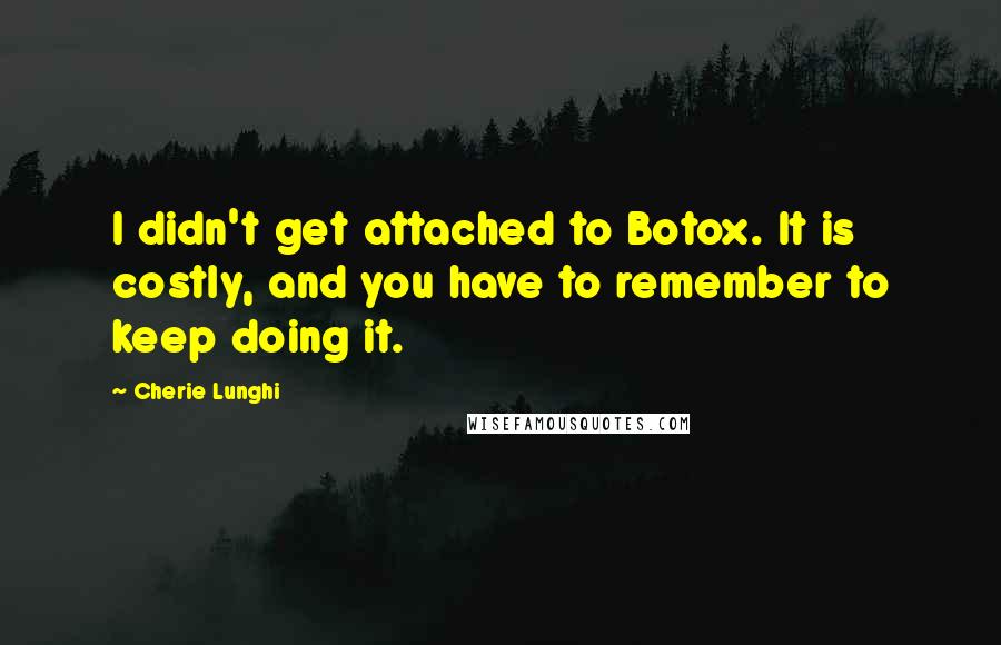 Cherie Lunghi Quotes: I didn't get attached to Botox. It is costly, and you have to remember to keep doing it.