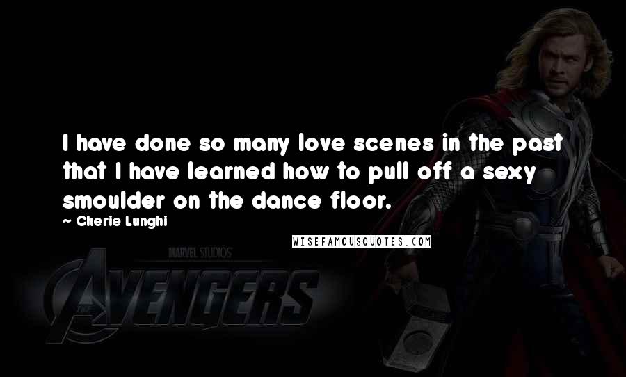 Cherie Lunghi Quotes: I have done so many love scenes in the past that I have learned how to pull off a sexy smoulder on the dance floor.